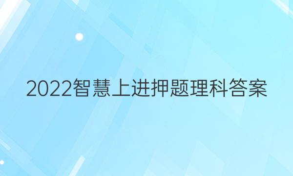 2022智慧上进押题理科答案