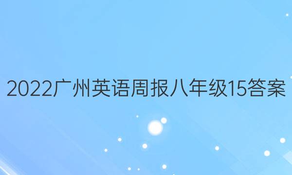 2022广州英语周报八年级15答案