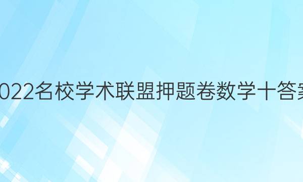 2022名校学术联盟押题卷数学十答案