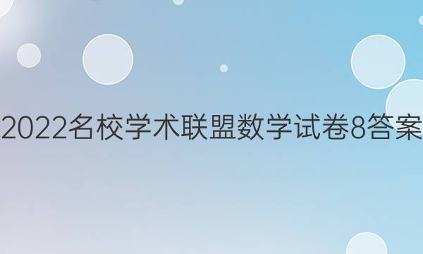 2022名校学术联盟数学试卷8答案