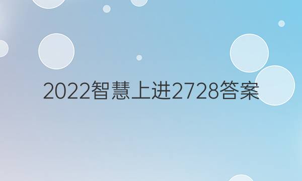 2022智慧上进2728答案