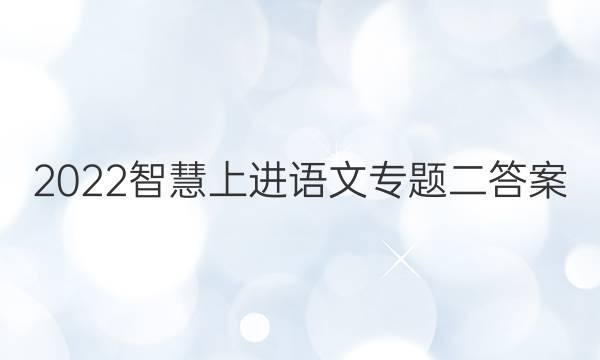 2022智慧上进语文专题二答案