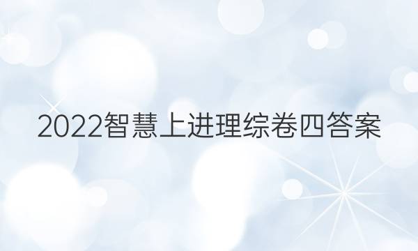 2022智慧上进理综卷四答案