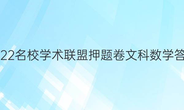 2022名校学术联盟押题卷文科数学答案