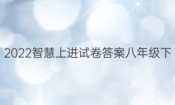 2022智慧上进试卷答案八年级下