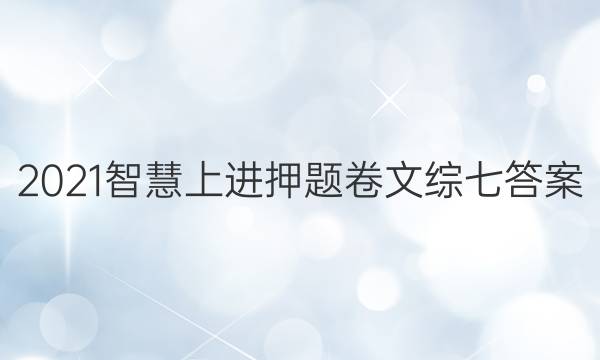 2021智慧上进押题卷文综七答案