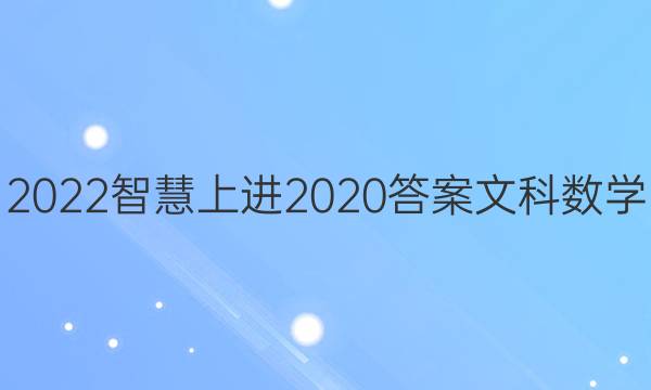 2022智慧上进2020答案文科数学