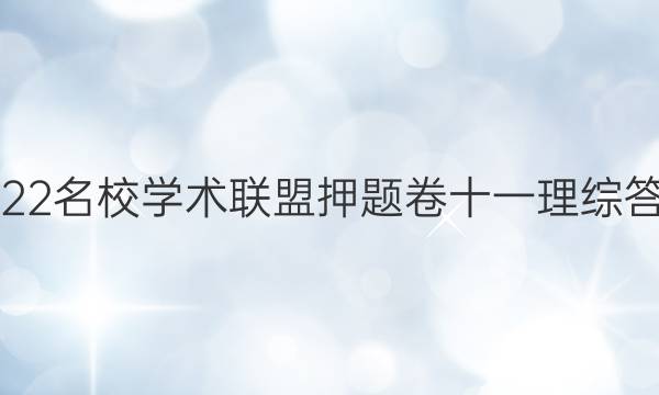 2022名校学术联盟押题卷十一理综答案