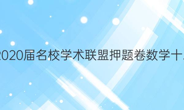 20222020届名校学术联盟押题卷数学十二答案