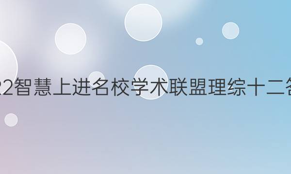 2022智慧上进名校学术联盟理综十二答案