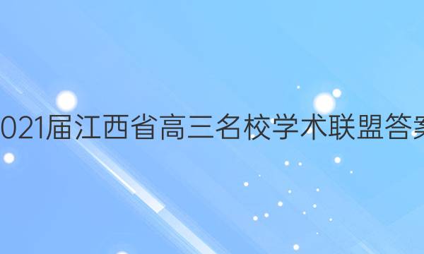 2021届江西省高三名校学术联盟答案