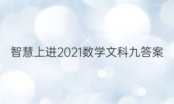 智慧上进2021数学文科九答案