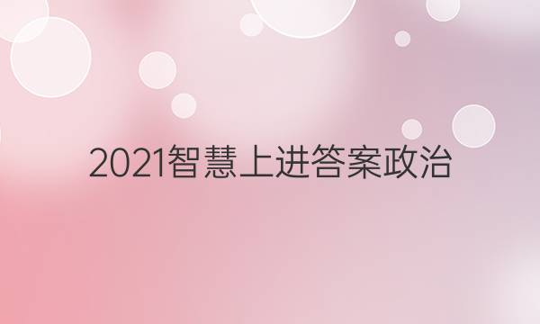 2021智慧上进答案政治