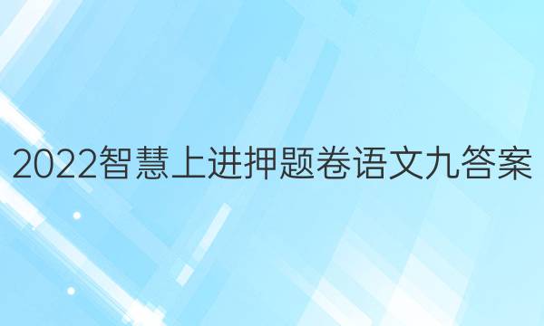 2022智慧上进押题卷语文九答案