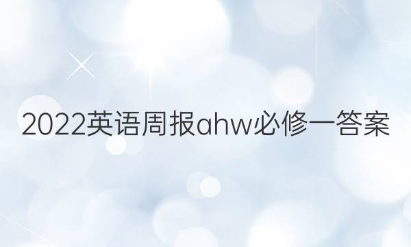 2022英语周报ahw必修一答案