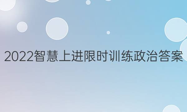 2022智慧上进限时训练政治答案