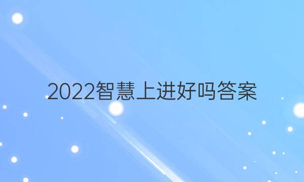 2022智慧上进好吗答案