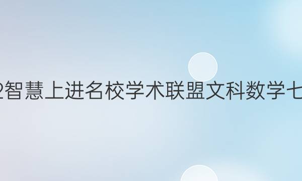 2022智慧上进名校学术联盟文科数学七答案