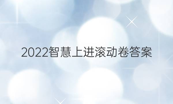 2022智慧上进滚动卷答案