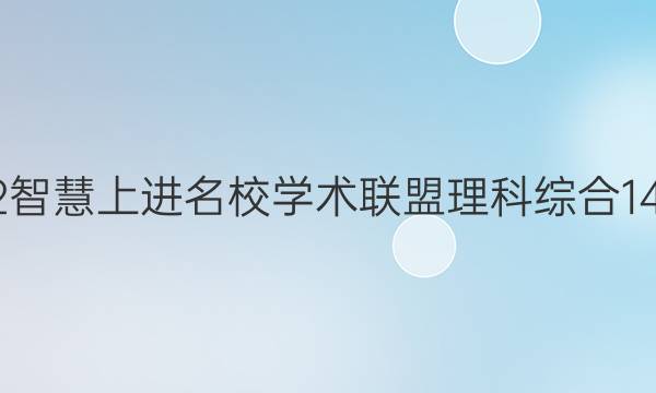 2022智慧上进名校学术联盟理科综合14答案