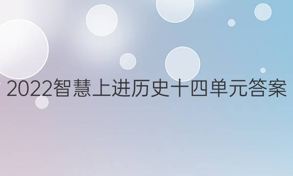 2022智慧上进历史十四单元答案