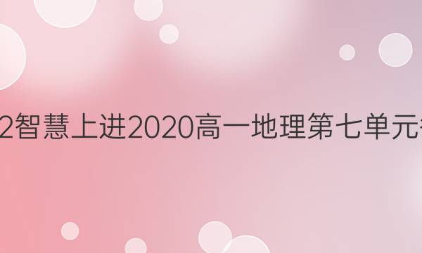 2022智慧上进2020高一地理第七单元答案