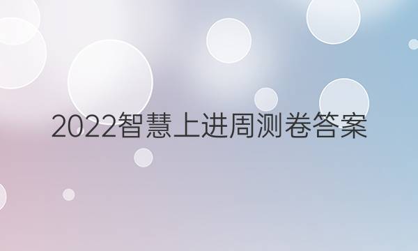 2022智慧上进周测卷答案