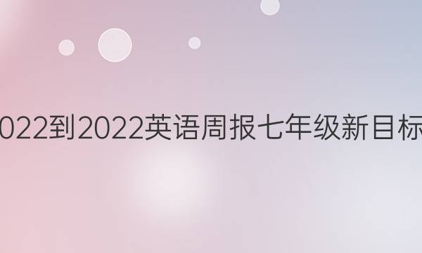 2022到2022英语周报七年级新目标x j x第八期答案新目标