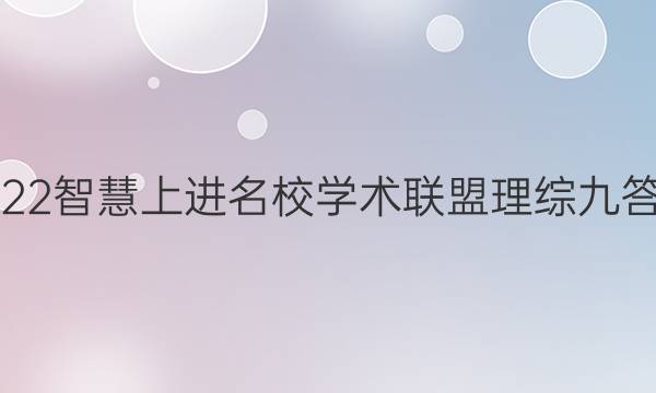 2022智慧上进名校学术联盟理综九答案