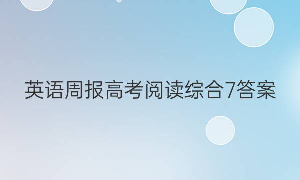 英语周报高考阅读综合7答案