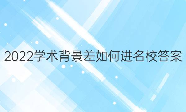 2022学术背景差如何进名校答案