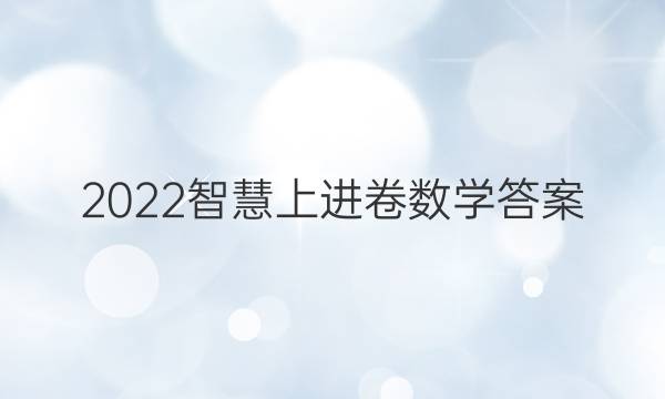2022智慧上进卷数学答案
