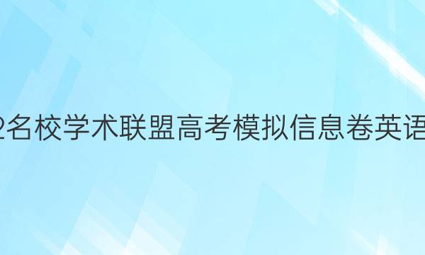 2022名校学术联盟高考模拟信息卷英语答案