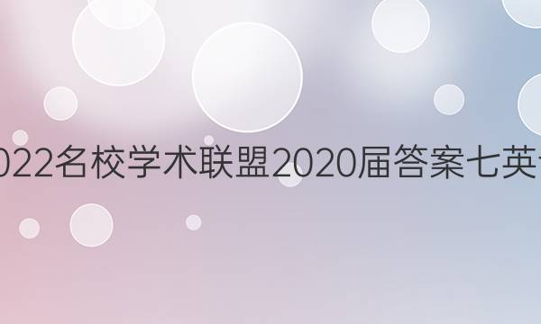 2022名校学术联盟2020届答案七英语