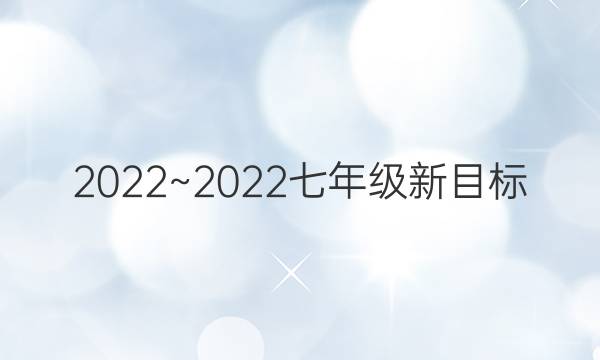 2022~2022七年级新目标 Gyq英语周报答案