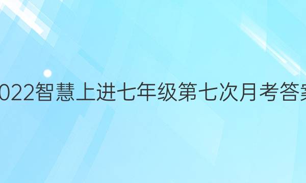 2022智慧上进七年级第七次月考答案