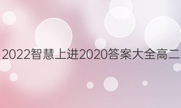 2022智慧上进2020答案大全高二