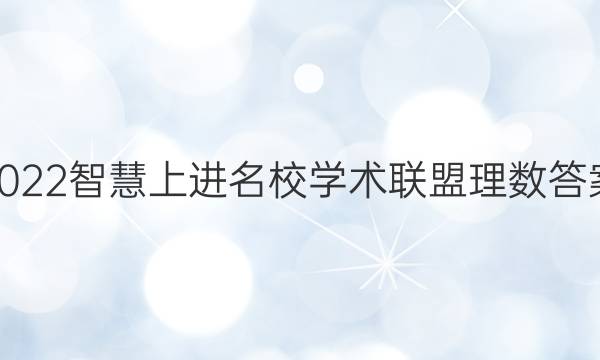 2022智慧上进名校学术联盟理数答案