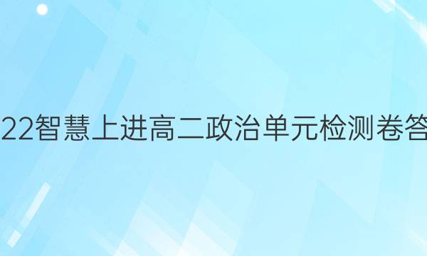 2022智慧上进高二政治单元检测卷答案