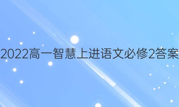 2022高一智慧上进语文必修2答案