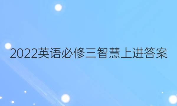 2022英语必修三智慧上进答案