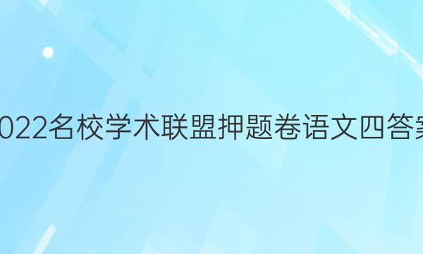 2022名校学术联盟押题卷语文四答案