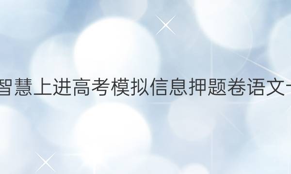 2022智慧上进高考模拟信息押题卷语文十答案