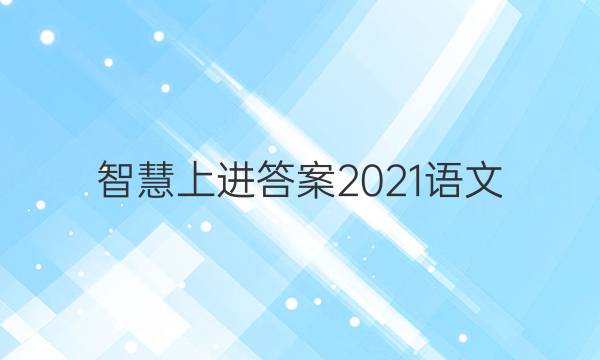 智慧上进答案2021语文