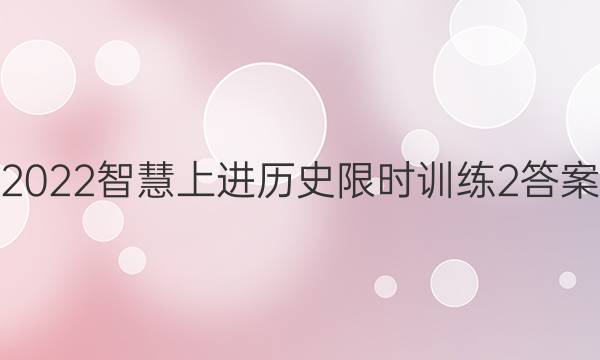 2022智慧上进历史限时训练2答案