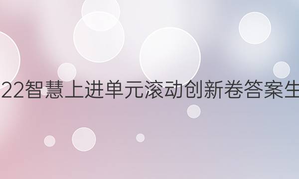 2022智慧上进单元滚动创新卷答案生物