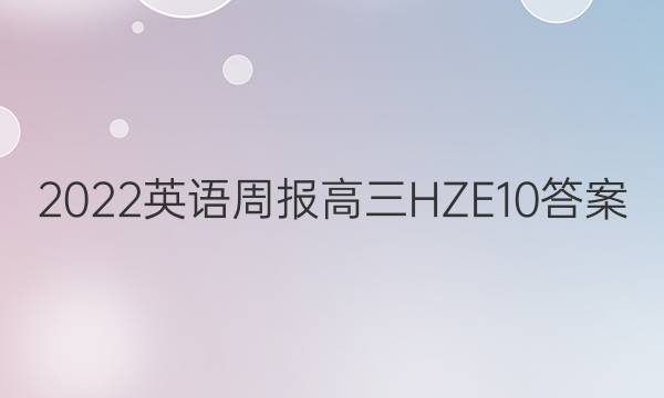 2022英语周报高三HZE10答案