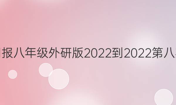 英语周报八年级外研版2022-2022第八期答案