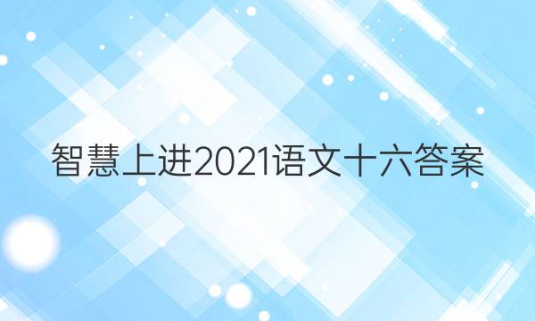 智慧上进2021语文十六答案