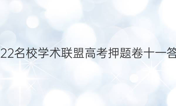 2022名校学术联盟高考押题卷十一答案